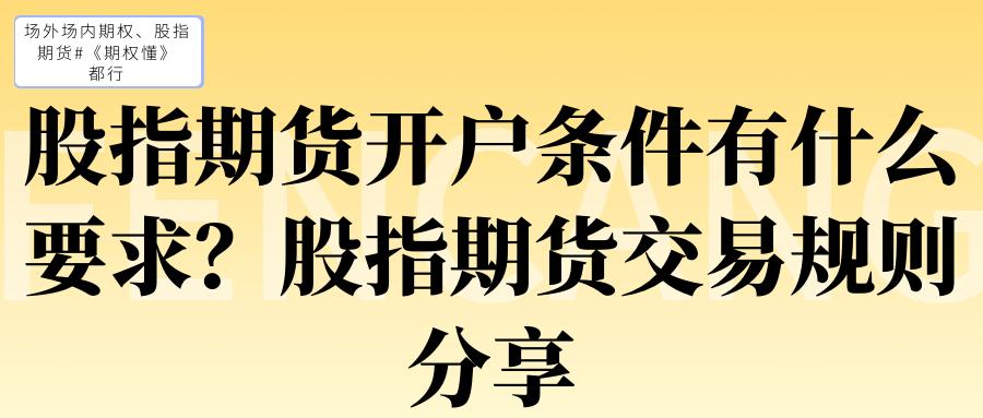 股指期货开户条件要求_股指期货交易规则要点_炒股开户需要什么条件