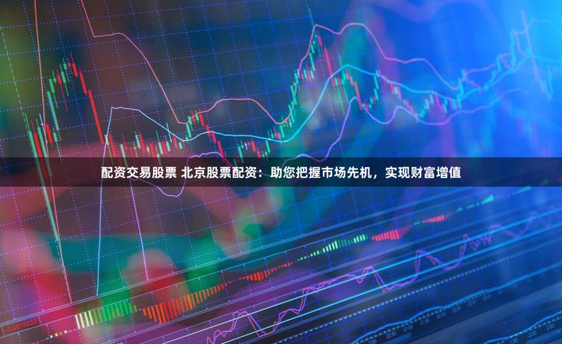 北京股票配资公司_股票配资平台监管政策_配资客风控教育
